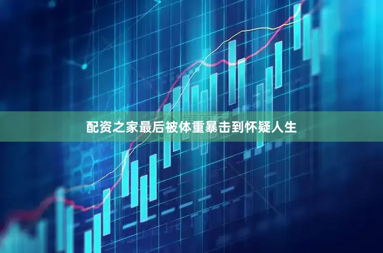 配资之家最后被体重暴击到怀疑人生