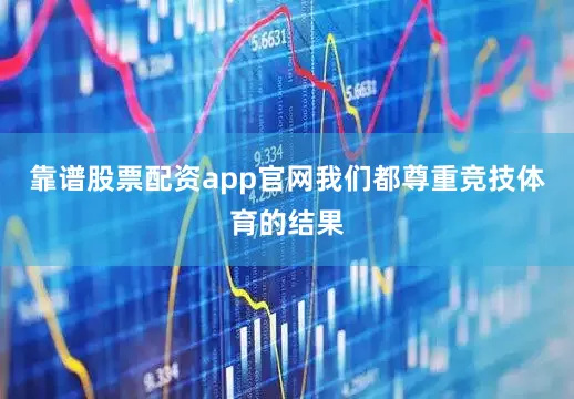 靠谱股票配资app官网我们都尊重竞技体育的结果