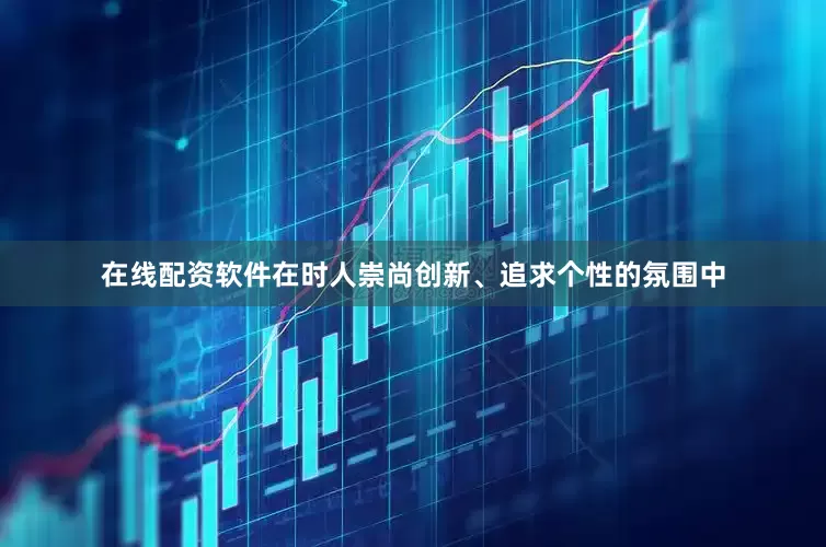 在线配资软件在时人崇尚创新、追求个性的氛围中