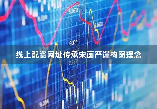 线上配资网址传承宋画严谨构图理念