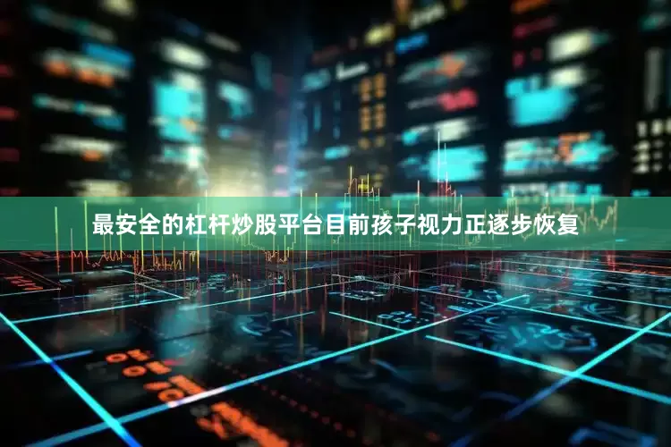 最安全的杠杆炒股平台目前孩子视力正逐步恢复