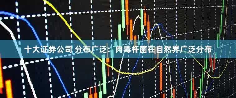 十大证券公司 分布广泛：肉毒杆菌在自然界广泛分布
