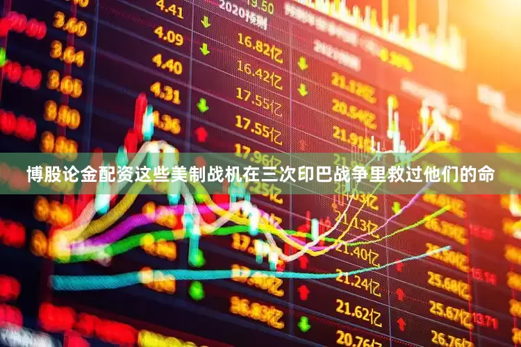 博股论金配资这些美制战机在三次印巴战争里救过他们的命