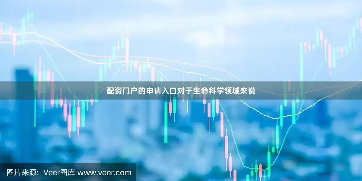 配资门户的申请入口对于生命科学领域来说