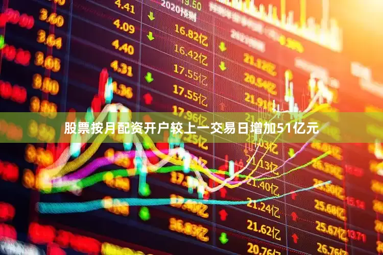 股票按月配资开户较上一交易日增加51亿元