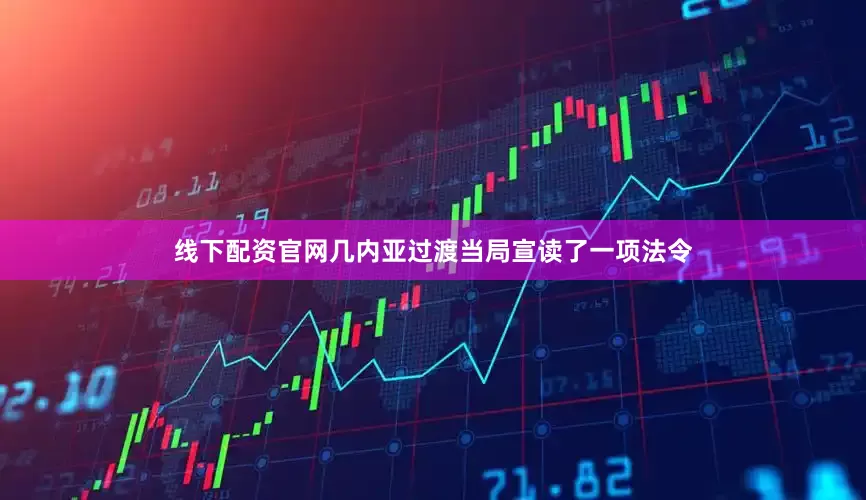 线下配资官网几内亚过渡当局宣读了一项法令