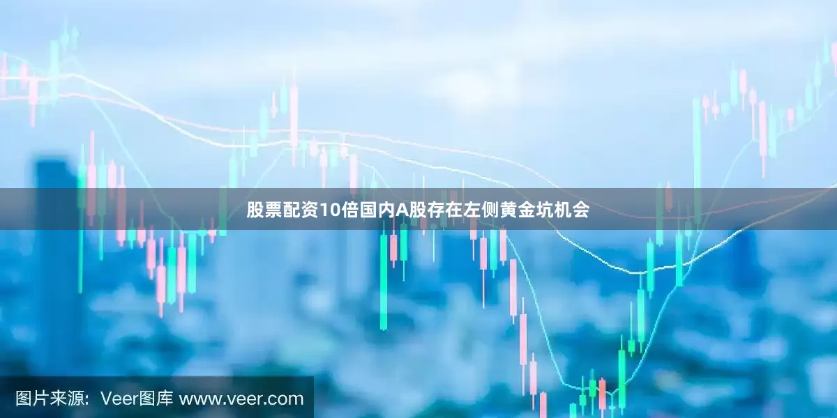 股票配资10倍国内A股存在左侧黄金坑机会