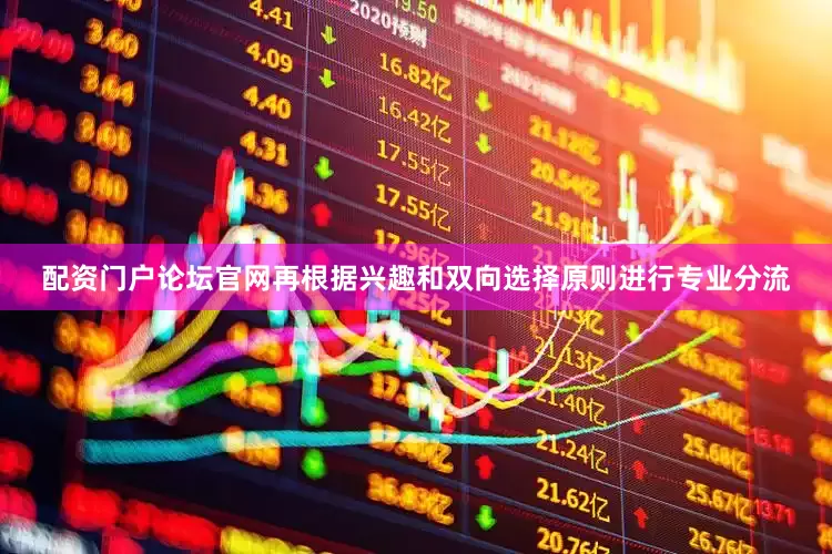 配资门户论坛官网再根据兴趣和双向选择原则进行专业分流