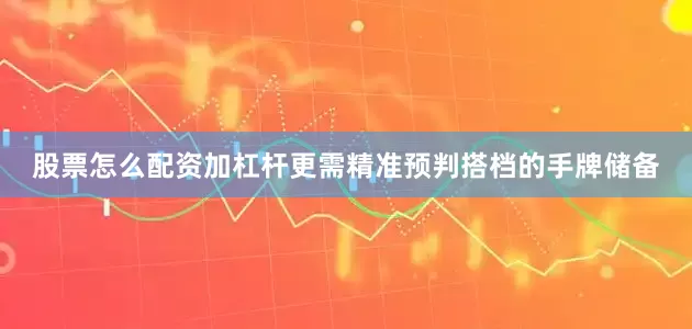 股票怎么配资加杠杆更需精准预判搭档的手牌储备