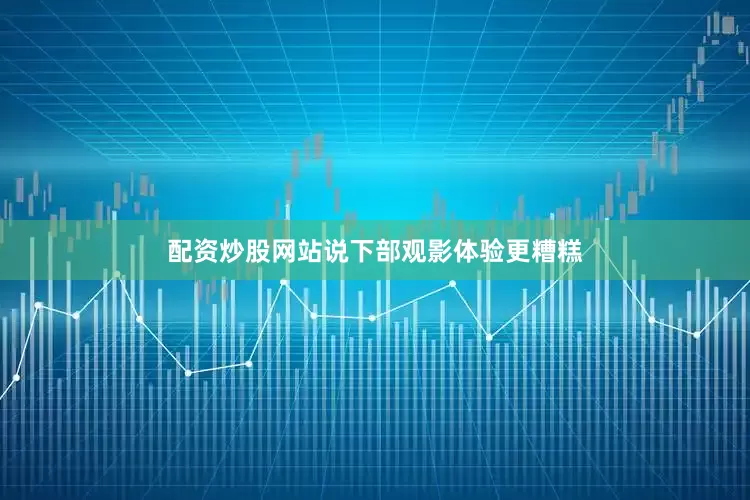 配资炒股网站说下部观影体验更糟糕