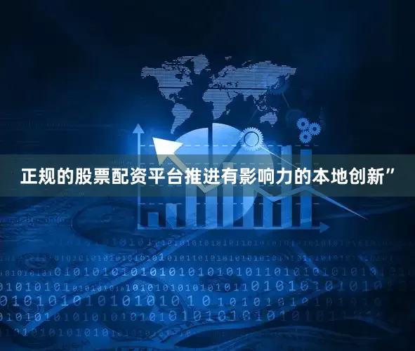 正规的股票配资平台推进有影响力的本地创新”