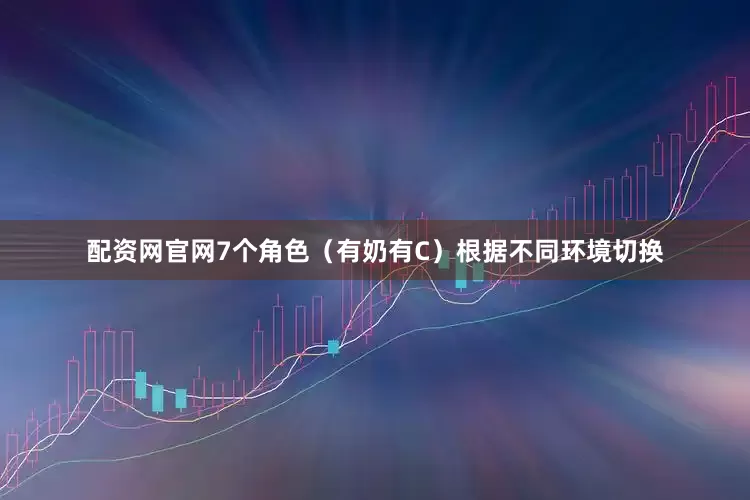 配资网官网7个角色（有奶有C）根据不同环境切换