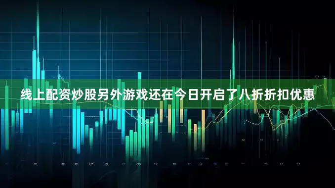 线上配资炒股另外游戏还在今日开启了八折折扣优惠
