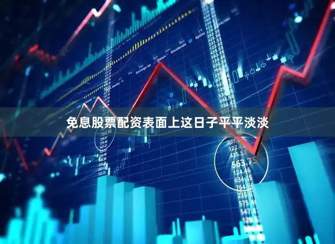 免息股票配资表面上这日子平平淡淡