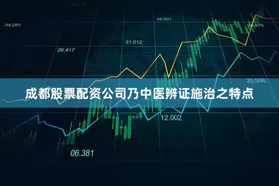 成都股票配资公司乃中医辨证施治之特点