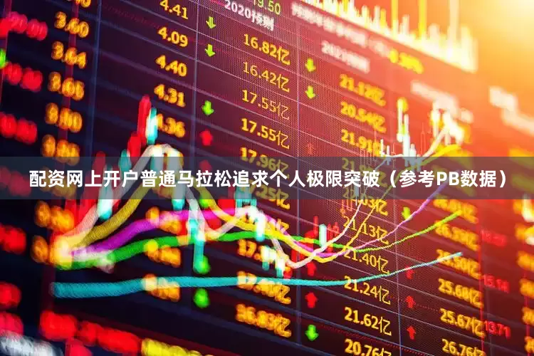 配资网上开户普通马拉松追求个人极限突破（参考PB数据）