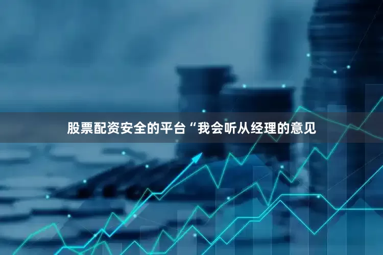 股票配资安全的平台“我会听从经理的意见
