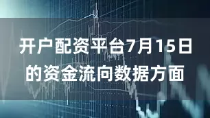 开户配资平台7月15日的资金流向数据方面