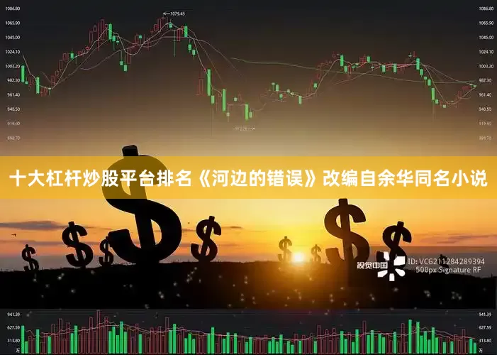 十大杠杆炒股平台排名《河边的错误》改编自余华同名小说