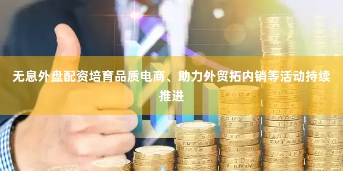无息外盘配资培育品质电商、助力外贸拓内销等活动持续推进