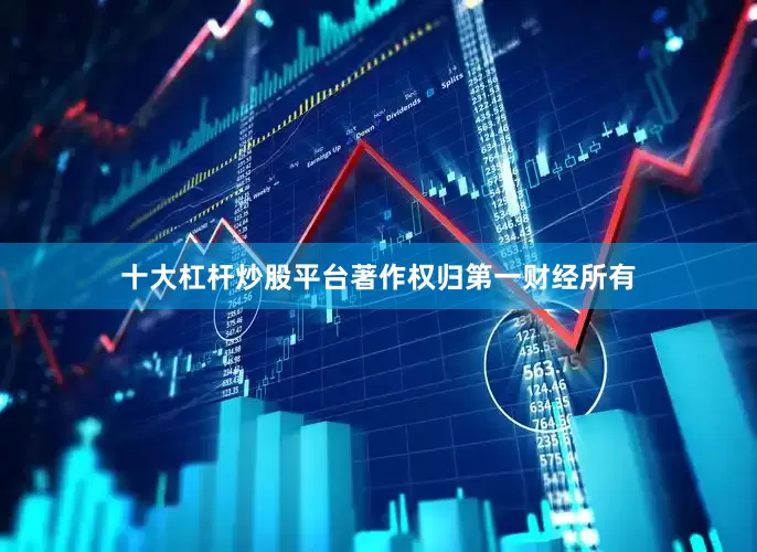 十大杠杆炒股平台著作权归第一财经所有