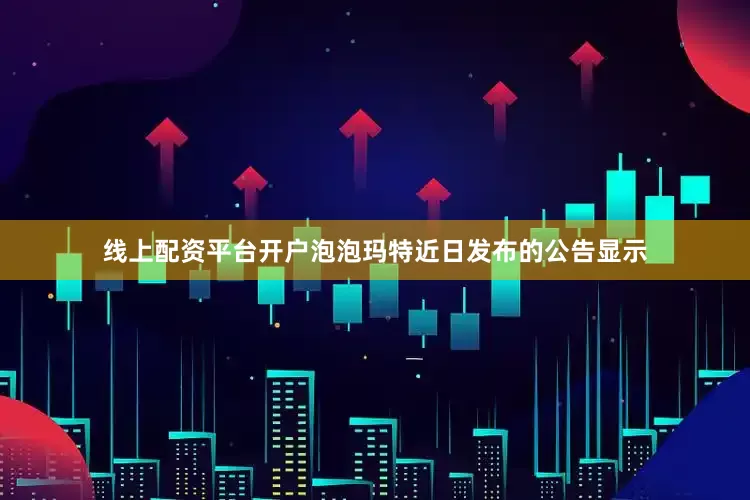 线上配资平台开户泡泡玛特近日发布的公告显示