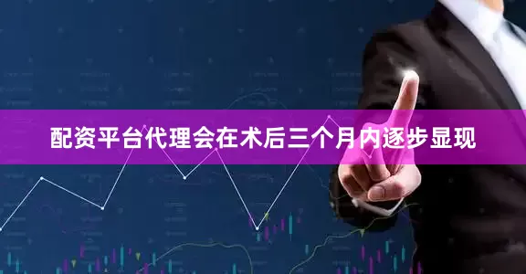 配资平台代理会在术后三个月内逐步显现