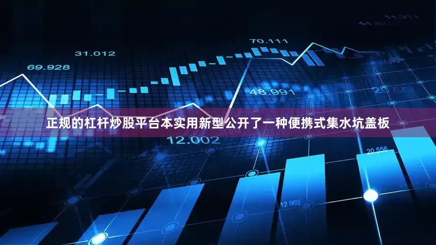 正规的杠杆炒股平台本实用新型公开了一种便携式集水坑盖板
