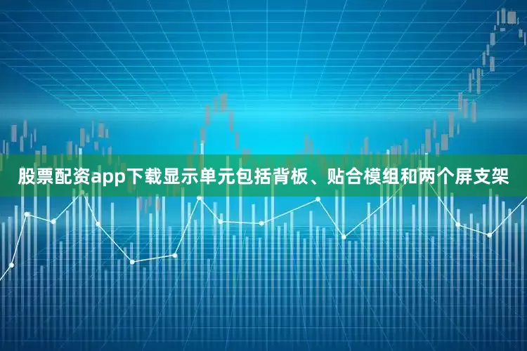 股票配资app下载显示单元包括背板、贴合模组和两个屏支架