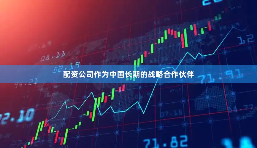 配资公司作为中国长期的战略合作伙伴