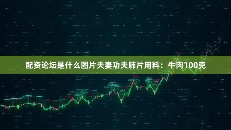 配资论坛是什么图片夫妻功夫肺片用料：牛肉100克