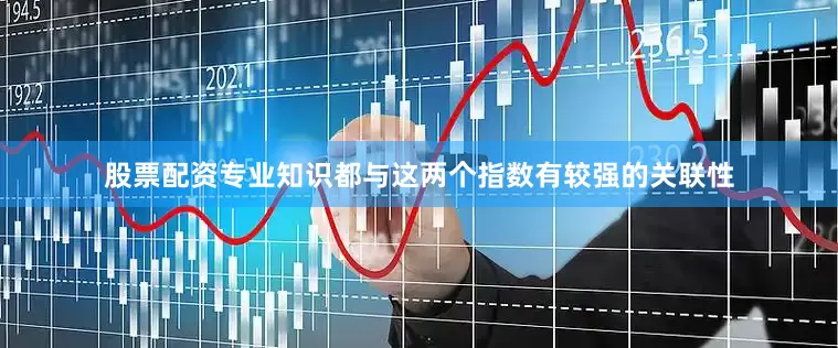 股票配资专业知识都与这两个指数有较强的关联性