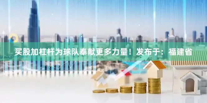 买股加杠杆为球队奉献更多力量！发布于：福建省