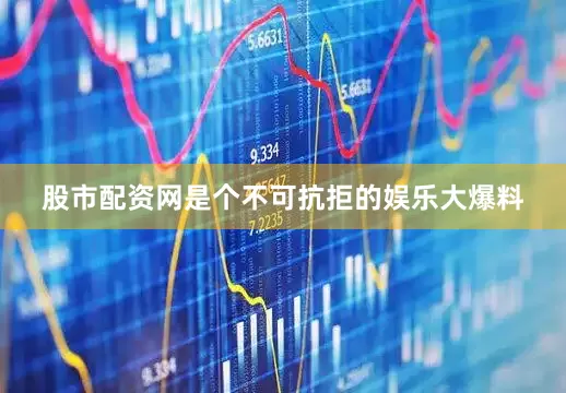 股市配资网是个不可抗拒的娱乐大爆料