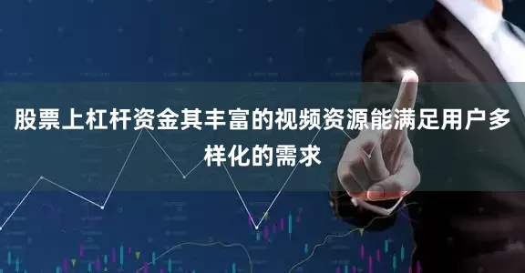 股票上杠杆资金其丰富的视频资源能满足用户多样化的需求
