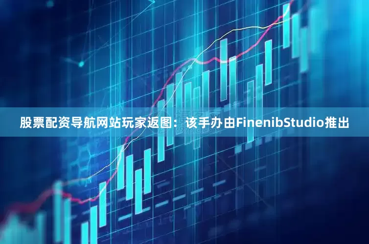 股票配资导航网站玩家返图：该手办由FinenibStudio推出
