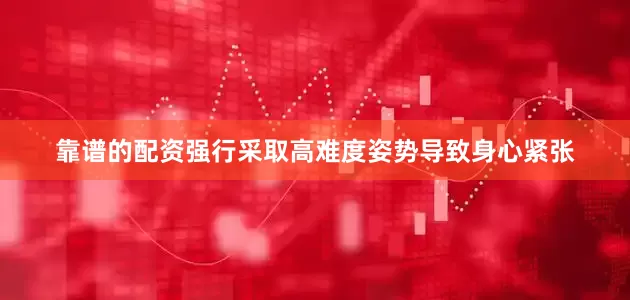 靠谱的配资强行采取高难度姿势导致身心紧张