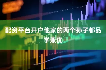 配资平台开户他家的两个孙子都品学兼优