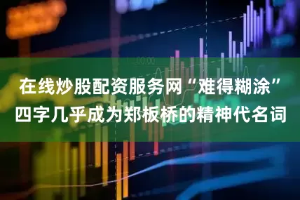 在线炒股配资服务网“难得糊涂”四字几乎成为郑板桥的精神代名词