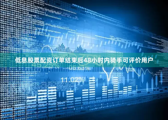 低息股票配资订单结束后48小时内骑手可评价用户