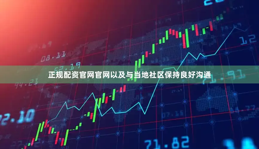 正规配资官网官网以及与当地社区保持良好沟通