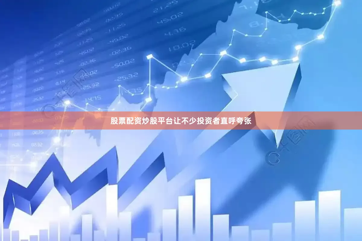股票配资炒股平台让不少投资者直呼夸张