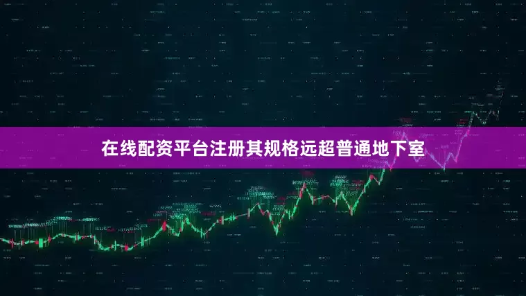 在线配资平台注册其规格远超普通地下室